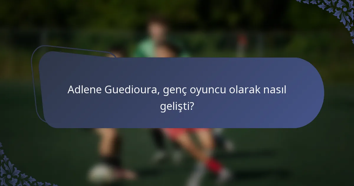 Adlene Guedioura, genç oyuncu olarak nasıl gelişti?