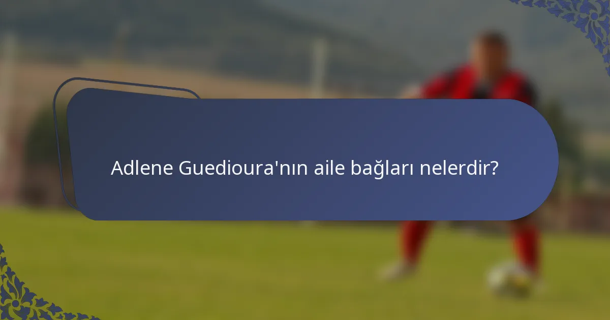Adlene Guedioura'nın aile bağları nelerdir?