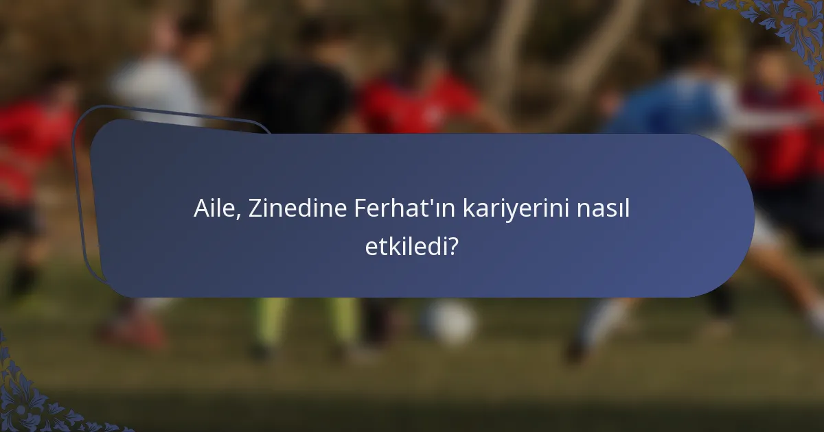 Aile, Zinedine Ferhat'ın kariyerini nasıl etkiledi?