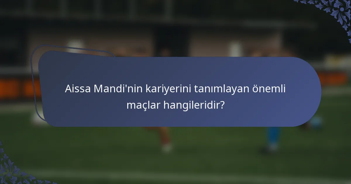 Aissa Mandi'nin kariyerini tanımlayan önemli maçlar hangileridir?