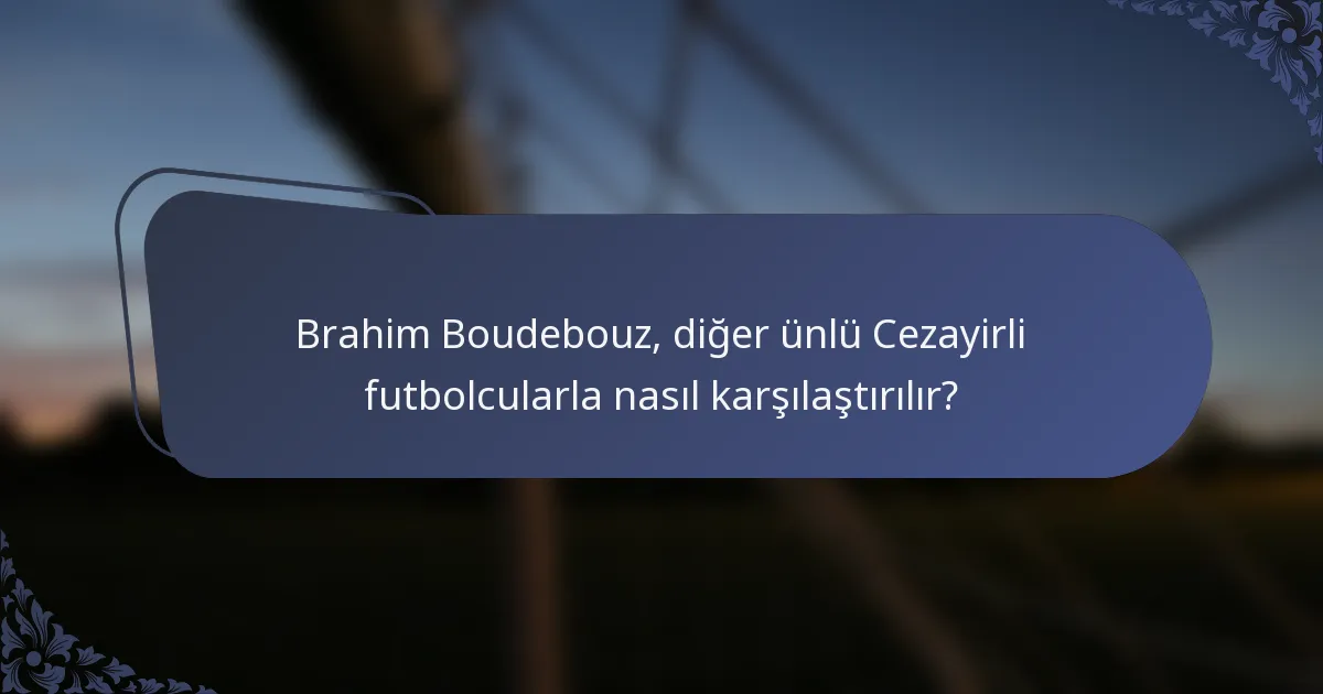 Brahim Boudebouz, diğer ünlü Cezayirli futbolcularla nasıl karşılaştırılır?