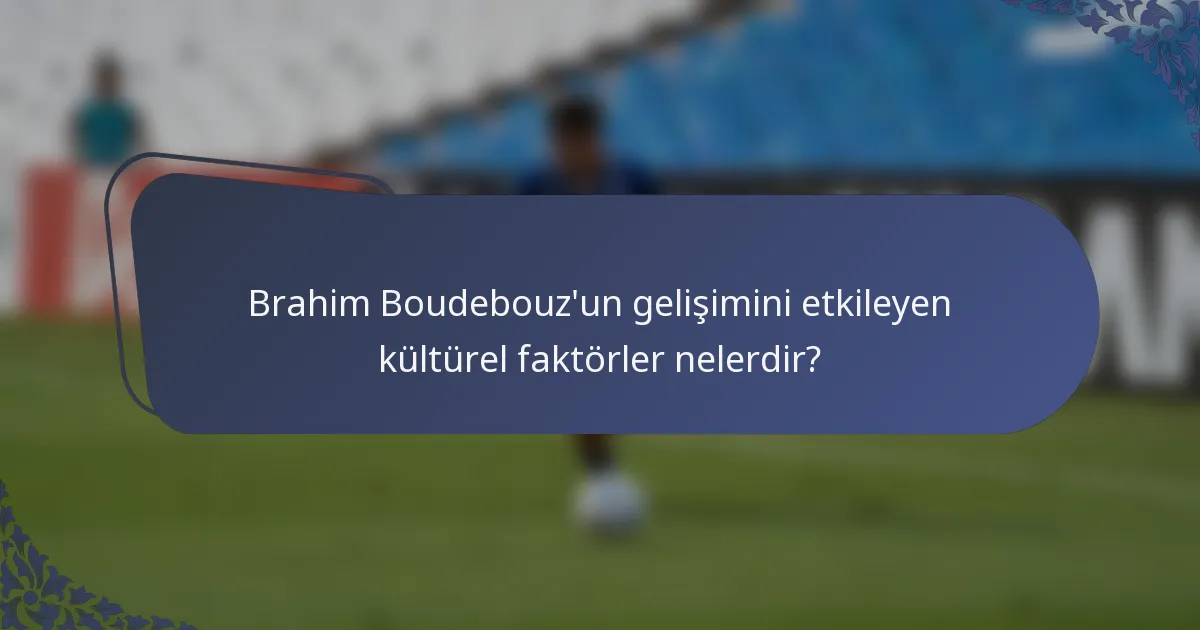 Brahim Boudebouz'un gelişimini etkileyen kültürel faktörler nelerdir?