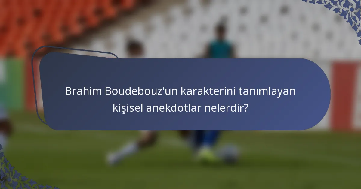 Brahim Boudebouz'un karakterini tanımlayan kişisel anekdotlar nelerdir?