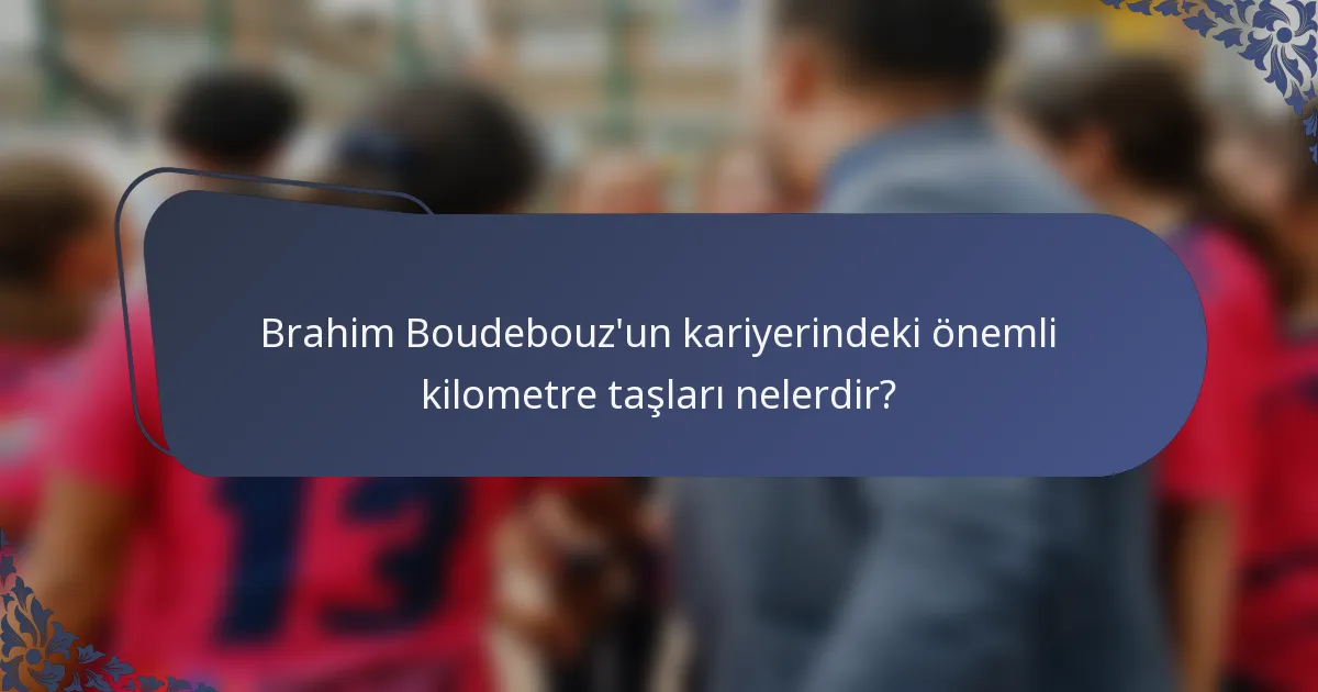 Brahim Boudebouz'un kariyerindeki önemli kilometre taşları nelerdir?