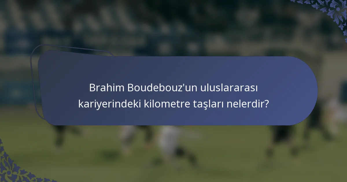 Brahim Boudebouz'un uluslararası kariyerindeki kilometre taşları nelerdir?