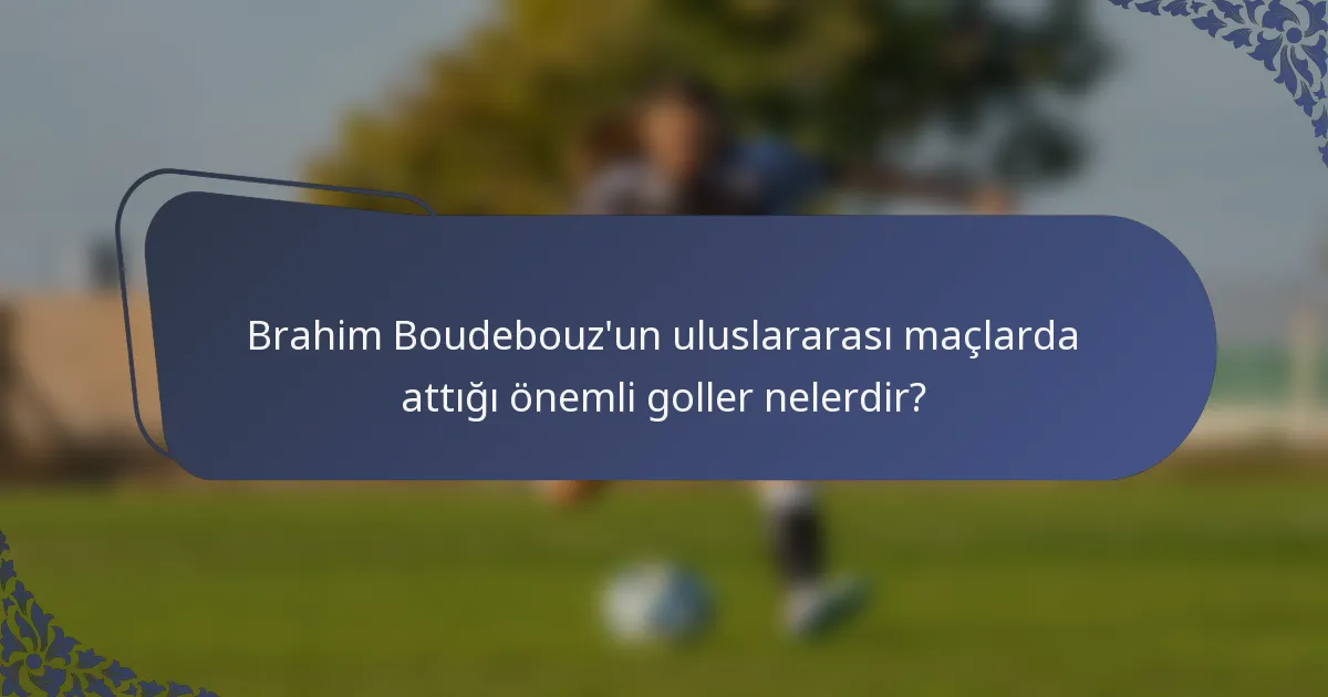 Brahim Boudebouz'un uluslararası maçlarda attığı önemli goller nelerdir?