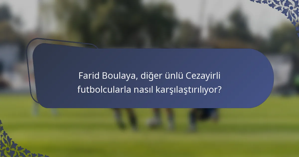 Farid Boulaya, diğer ünlü Cezayirli futbolcularla nasıl karşılaştırılıyor?