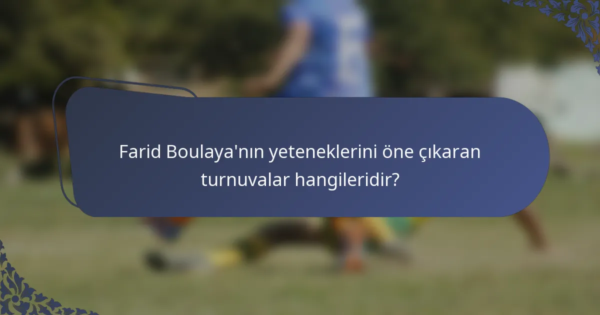 Farid Boulaya'nın yeteneklerini öne çıkaran turnuvalar hangileridir?