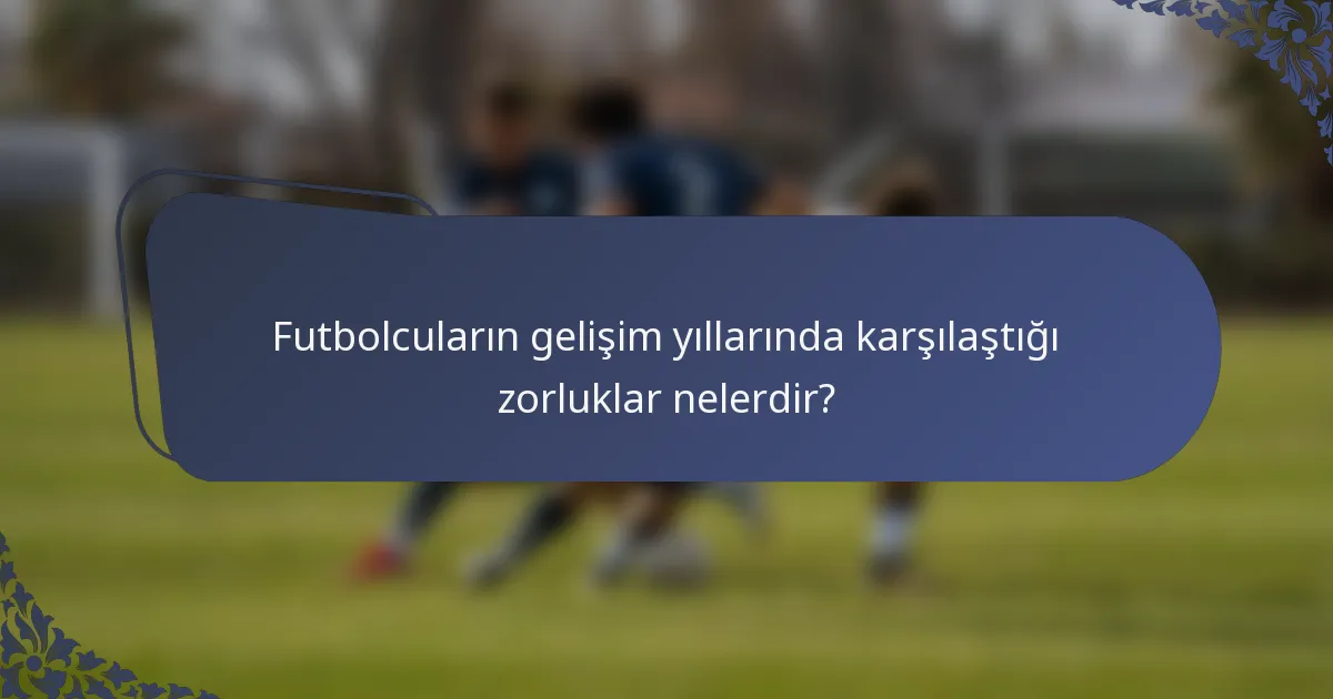 Futbolcuların gelişim yıllarında karşılaştığı zorluklar nelerdir?