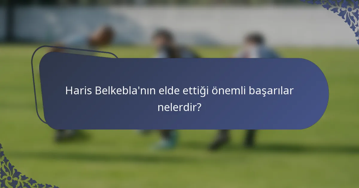 Haris Belkebla'nın elde ettiği önemli başarılar nelerdir?
