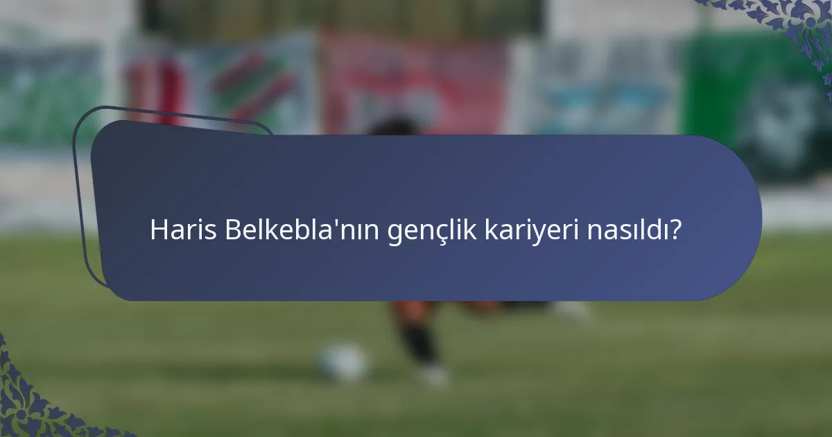 Haris Belkebla'nın gençlik kariyeri nasıldı?