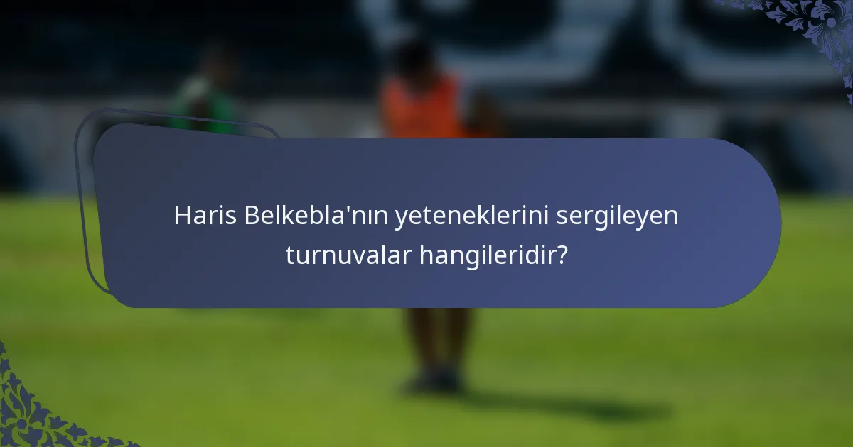 Haris Belkebla'nın yeteneklerini sergileyen turnuvalar hangileridir?