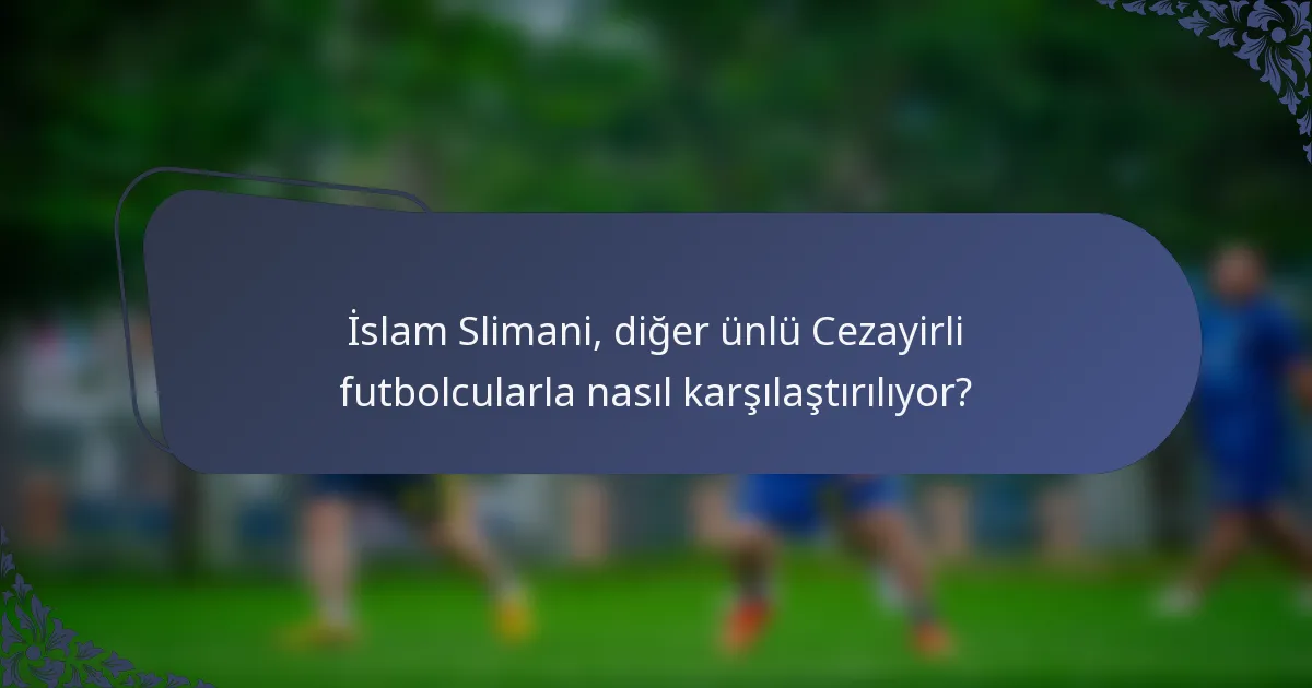 İslam Slimani, diğer ünlü Cezayirli futbolcularla nasıl karşılaştırılıyor?