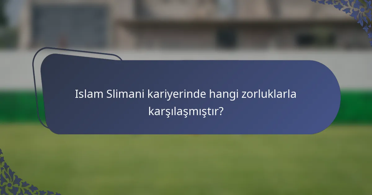 Islam Slimani kariyerinde hangi zorluklarla karşılaşmıştır?