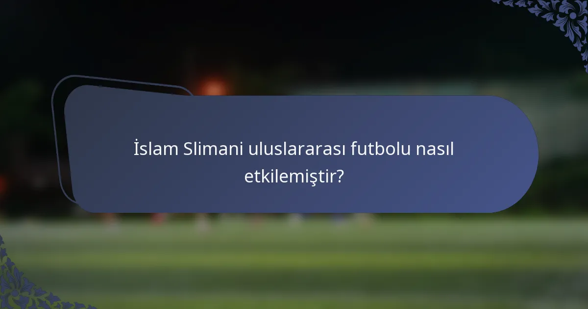 İslam Slimani uluslararası futbolu nasıl etkilemiştir?