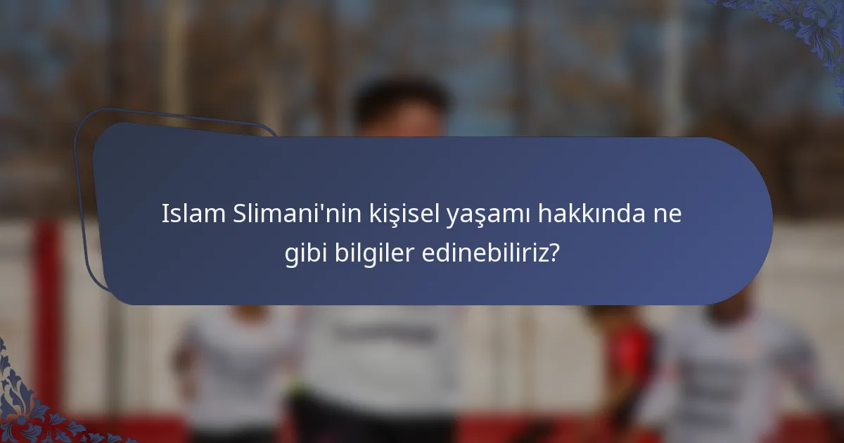 Islam Slimani'nin kişisel yaşamı hakkında ne gibi bilgiler edinebiliriz?