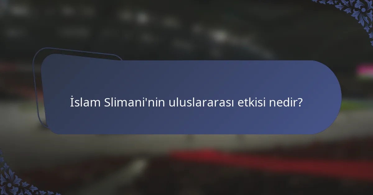 İslam Slimani'nin uluslararası etkisi nedir?