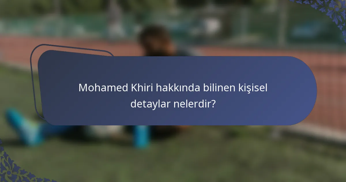 Mohamed Khiri hakkında bilinen kişisel detaylar nelerdir?