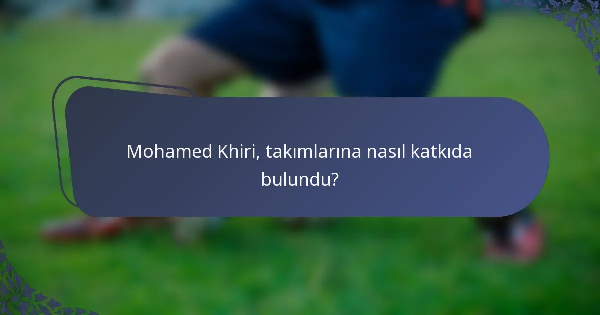 Mohamed Khiri, takımlarına nasıl katkıda bulundu?