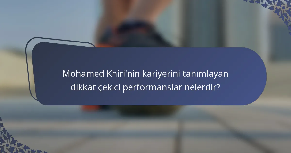 Mohamed Khiri'nin kariyerini tanımlayan dikkat çekici performanslar nelerdir?