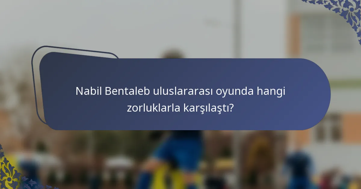 Nabil Bentaleb uluslararası oyunda hangi zorluklarla karşılaştı?