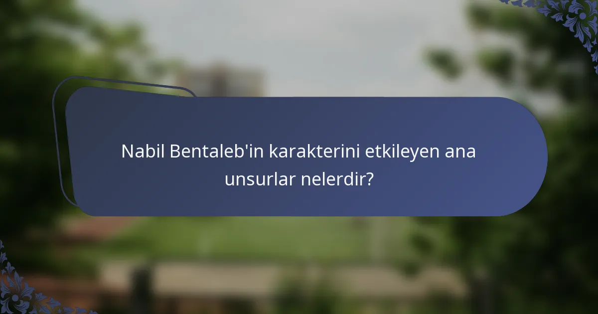 Nabil Bentaleb'in karakterini etkileyen ana unsurlar nelerdir?