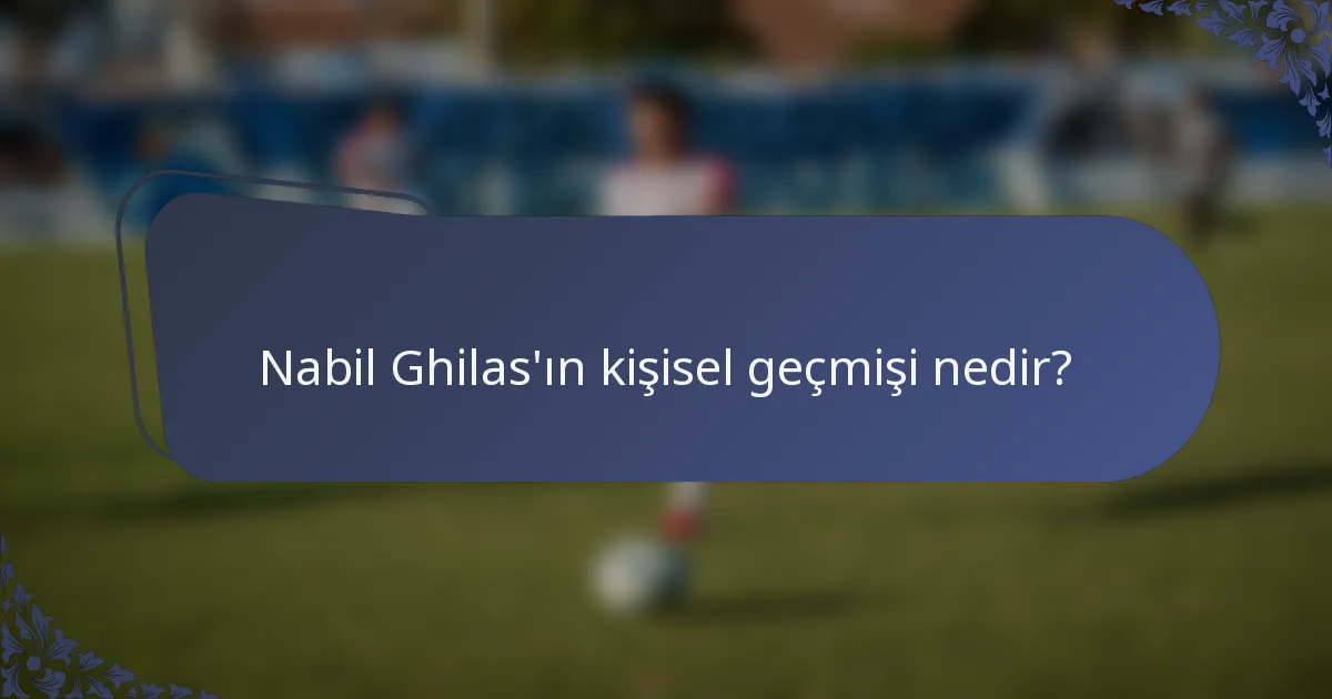 Nabil Ghilas'ın kişisel geçmişi nedir?