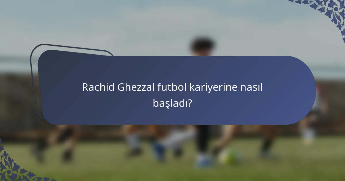 Rachid Ghezzal futbol kariyerine nasıl başladı?