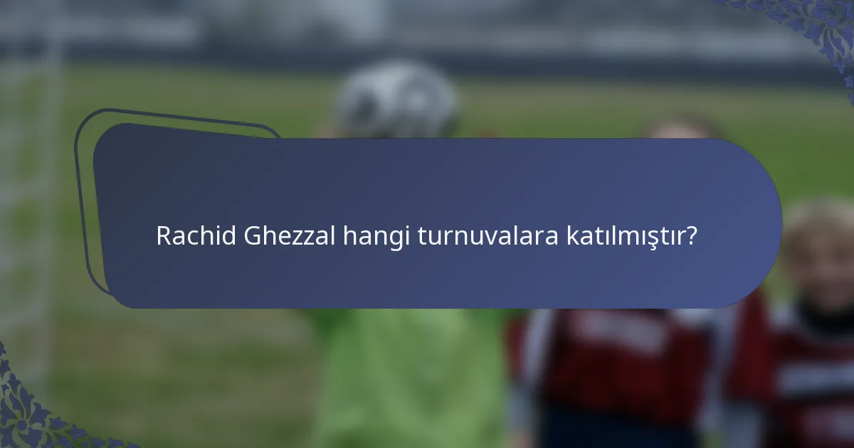 Rachid Ghezzal hangi turnuvalara katılmıştır?
