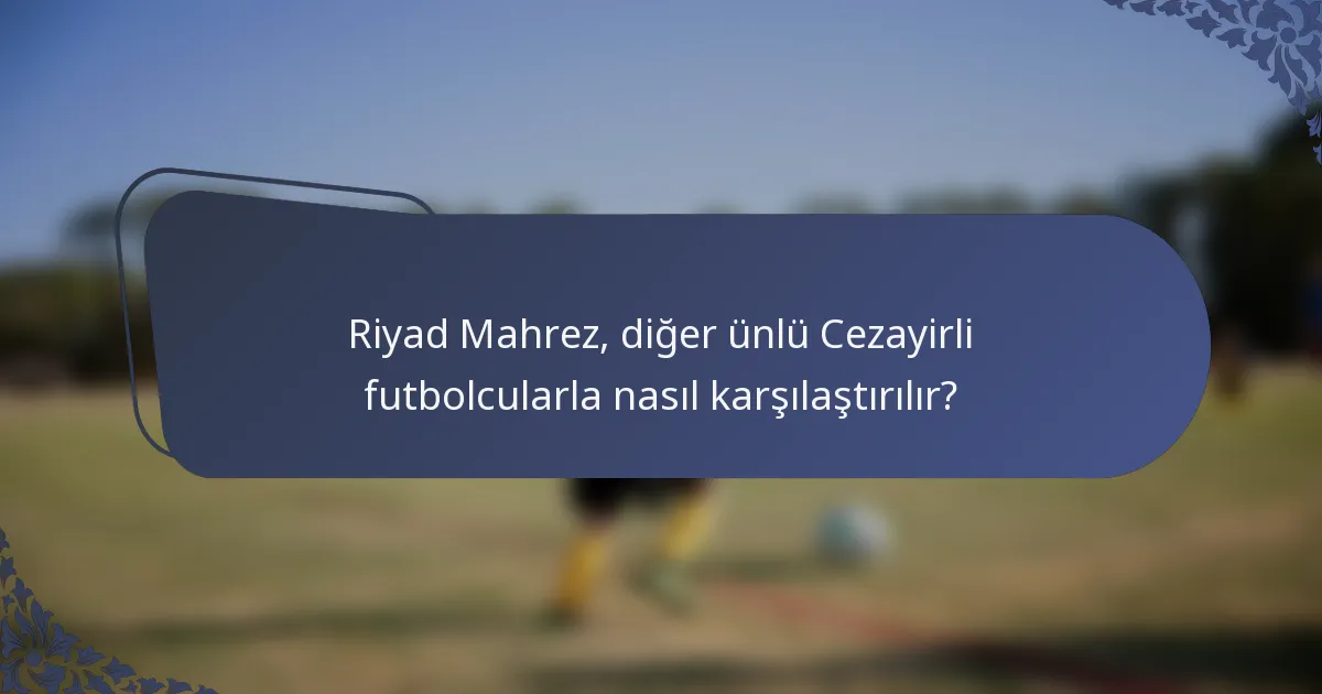 Riyad Mahrez, diğer ünlü Cezayirli futbolcularla nasıl karşılaştırılır?
