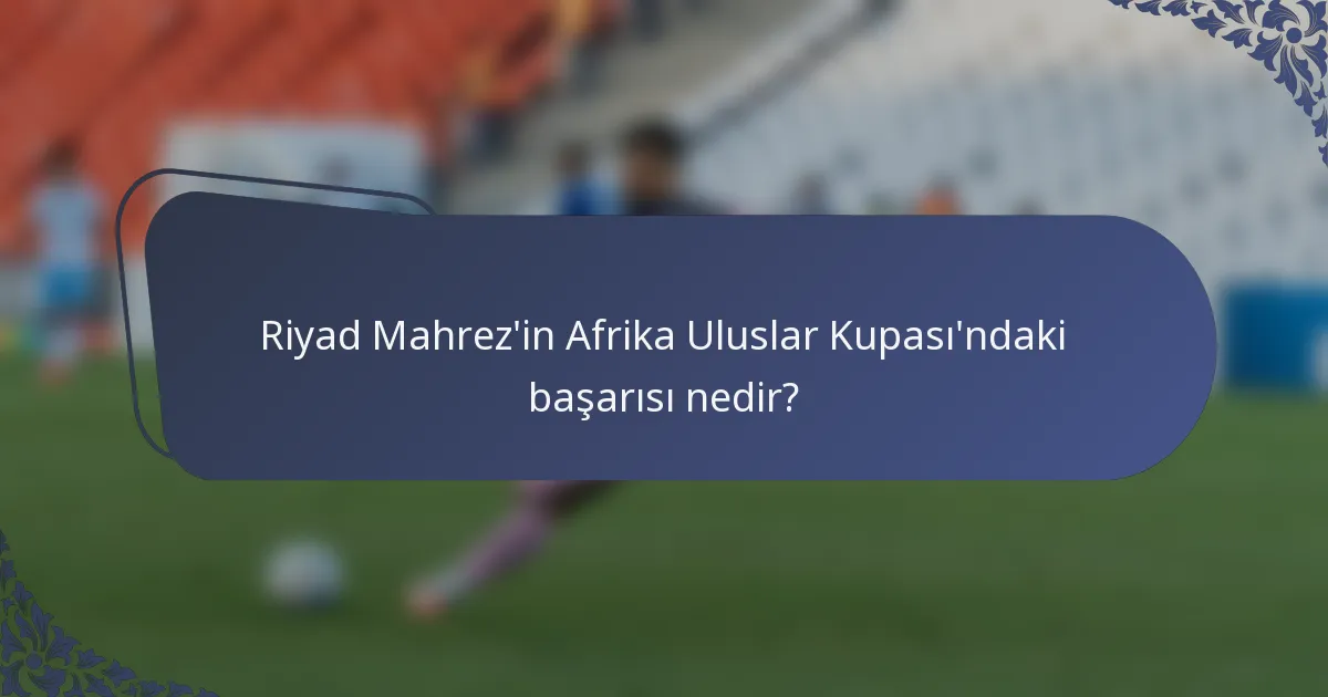 Riyad Mahrez'in Afrika Uluslar Kupası'ndaki başarısı nedir?