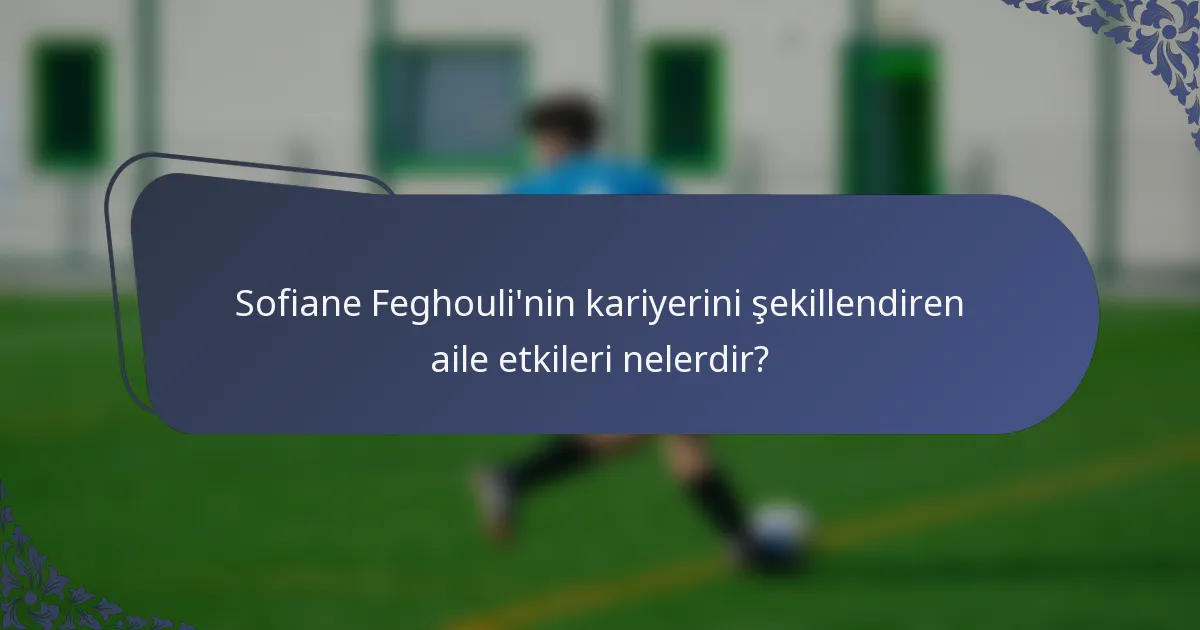 Sofiane Feghouli'nin kariyerini şekillendiren aile etkileri nelerdir?