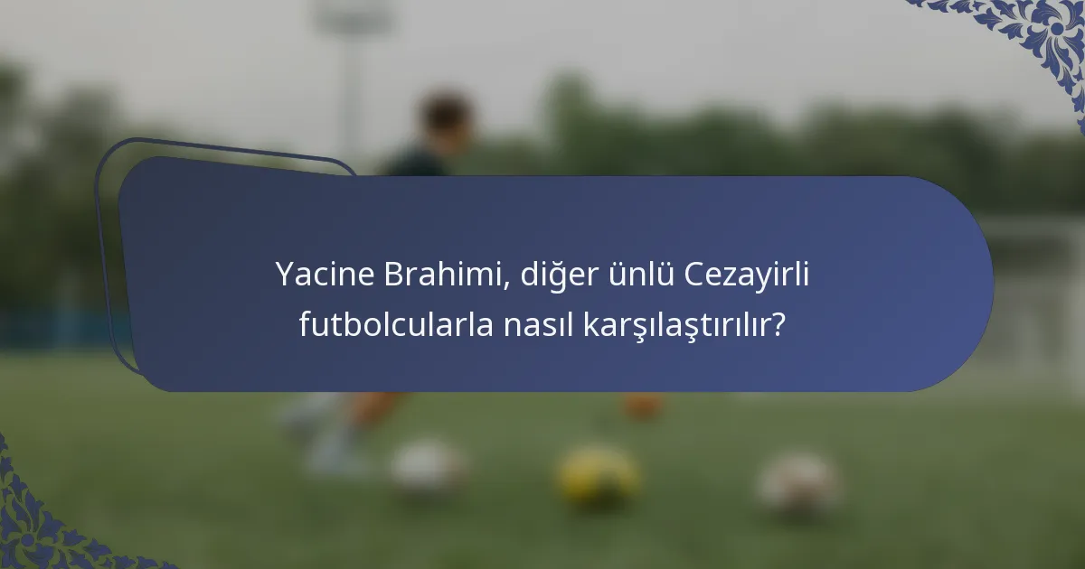Yacine Brahimi, diğer ünlü Cezayirli futbolcularla nasıl karşılaştırılır?