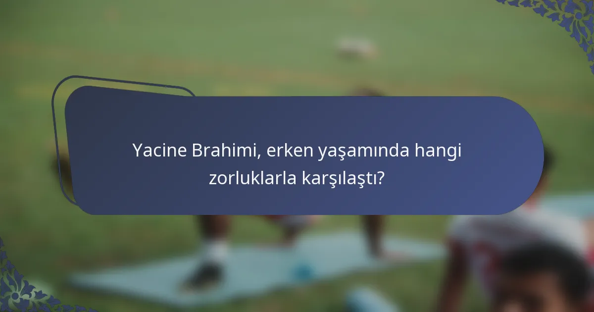 Yacine Brahimi, erken yaşamında hangi zorluklarla karşılaştı?