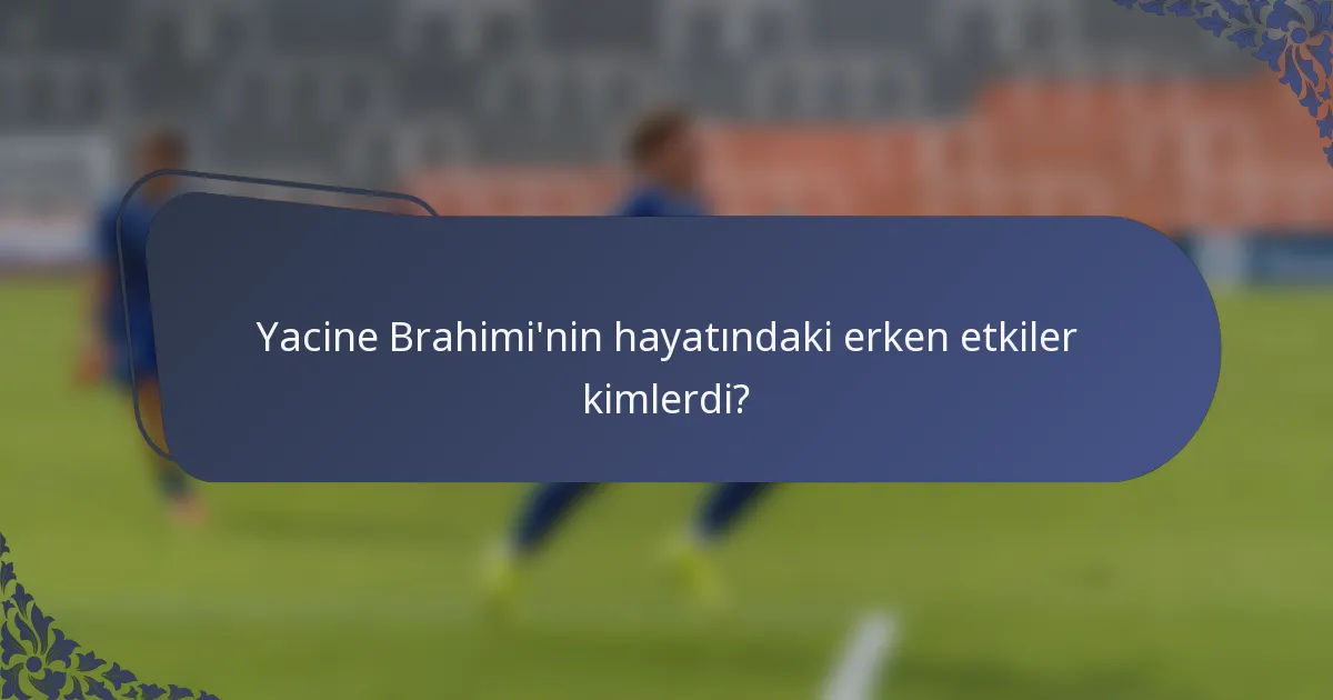 Yacine Brahimi'nin hayatındaki erken etkiler kimlerdi?