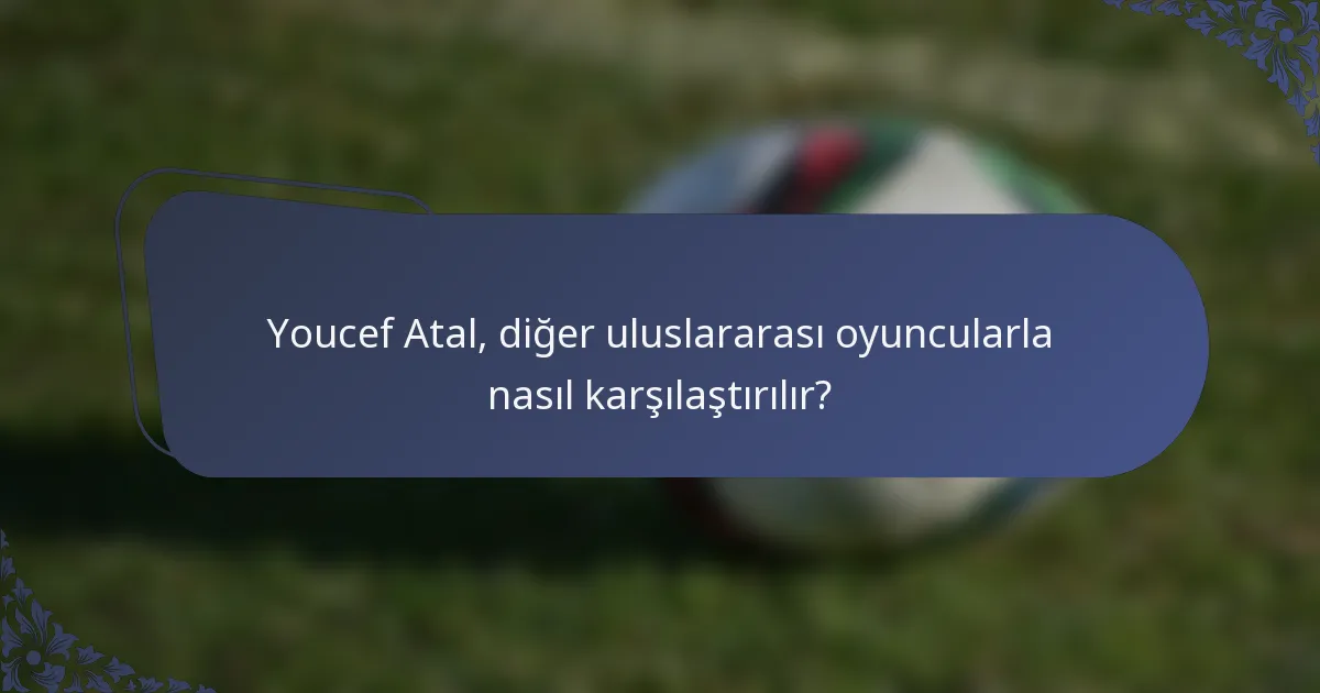 Youcef Atal, diğer uluslararası oyuncularla nasıl karşılaştırılır?