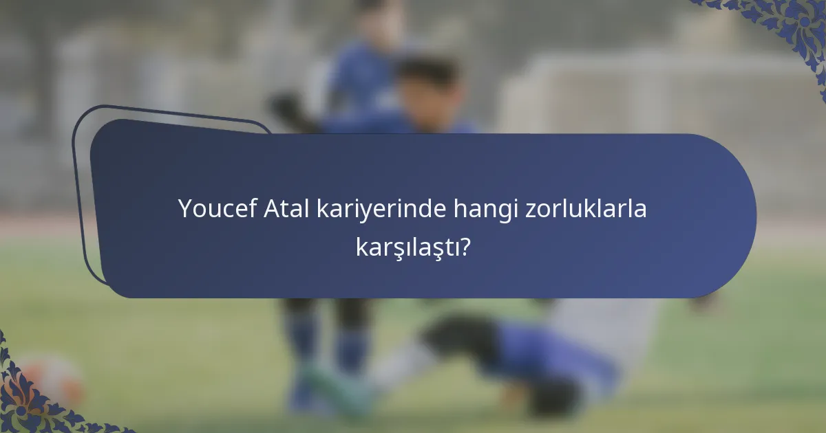 Youcef Atal kariyerinde hangi zorluklarla karşılaştı?