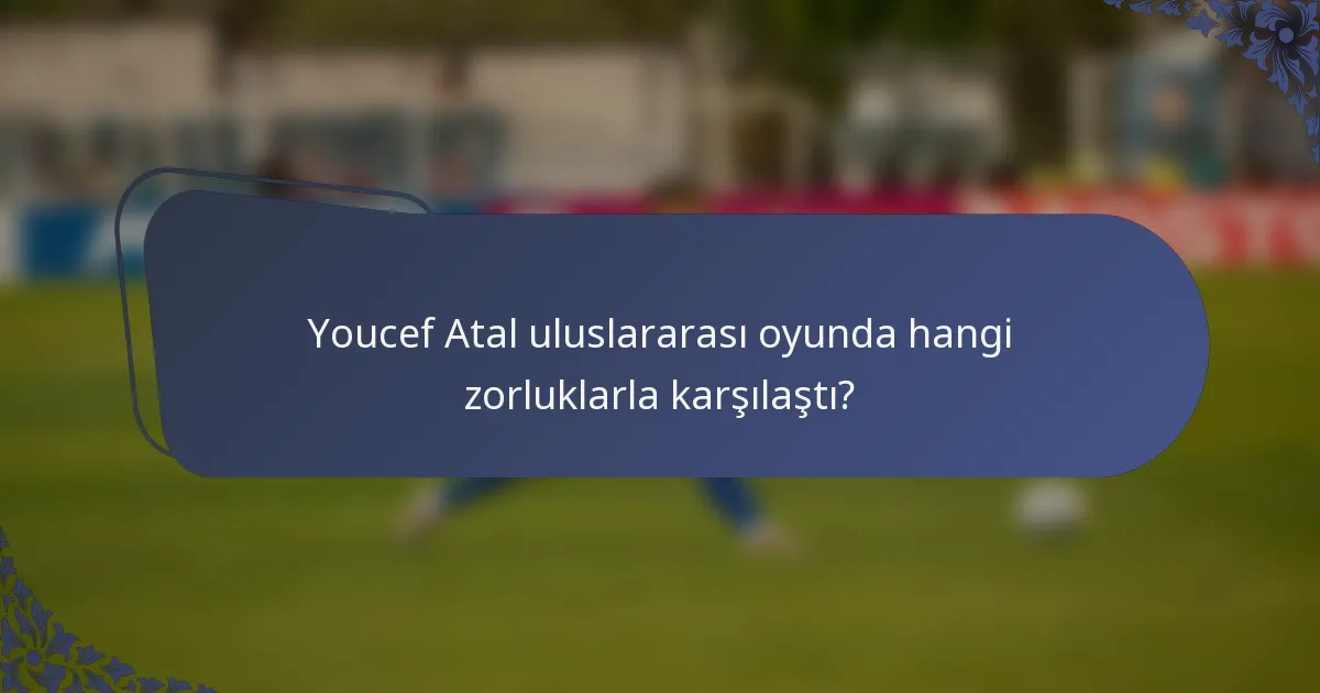 Youcef Atal uluslararası oyunda hangi zorluklarla karşılaştı?