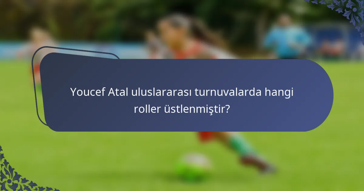 Youcef Atal uluslararası turnuvalarda hangi roller üstlenmiştir?