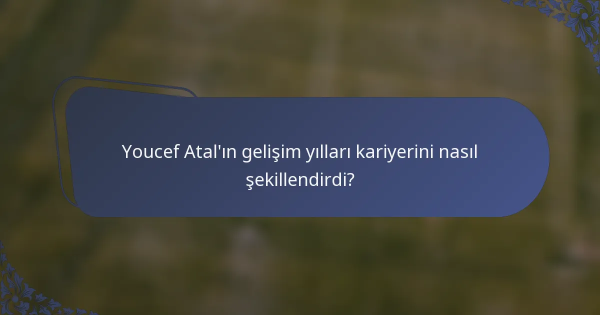 Youcef Atal'ın gelişim yılları kariyerini nasıl şekillendirdi?