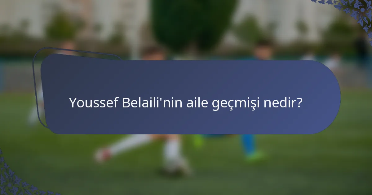 Youssef Belaili'nin aile geçmişi nedir?