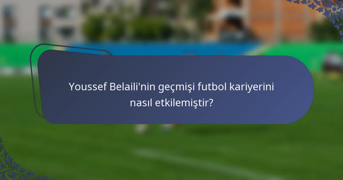 Youssef Belaili'nin geçmişi futbol kariyerini nasıl etkilemiştir?