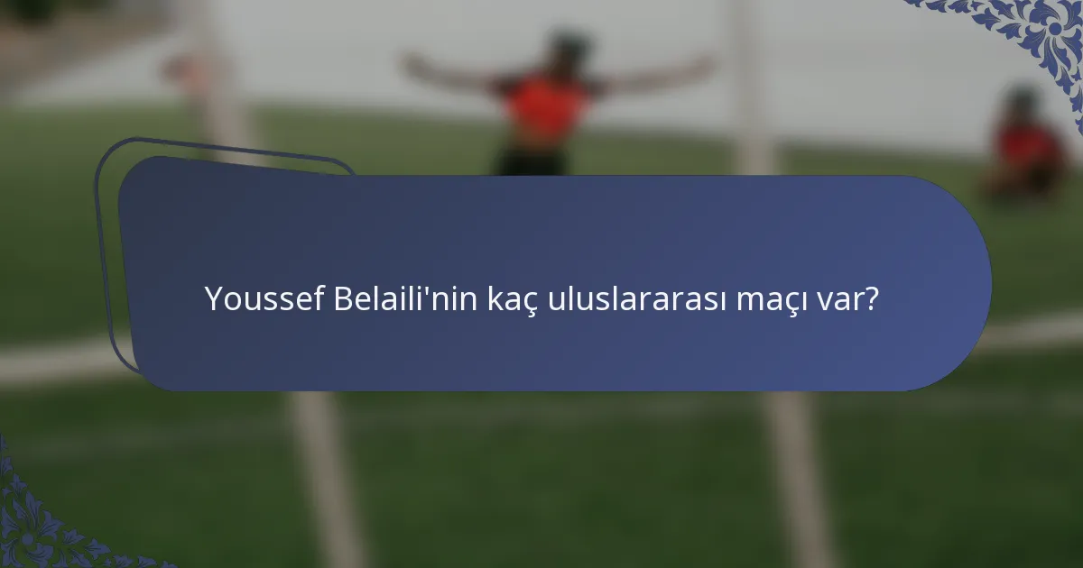 Youssef Belaili'nin kaç uluslararası maçı var?