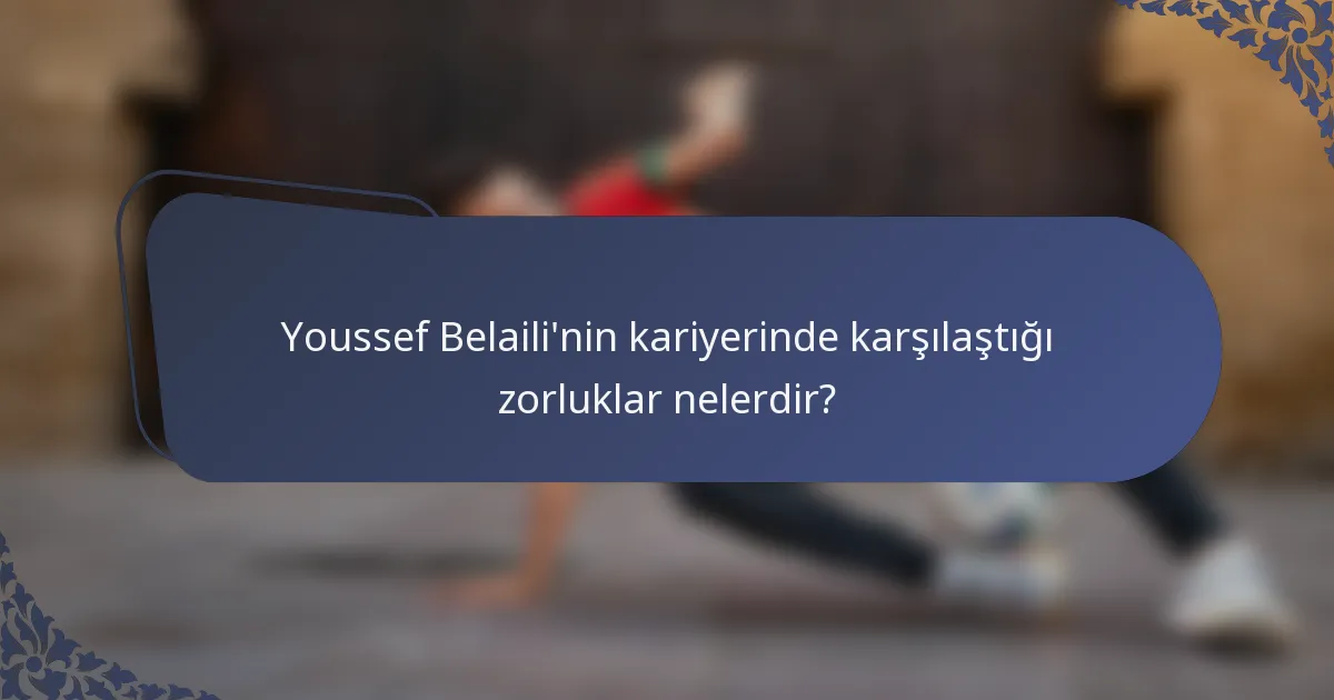 Youssef Belaili'nin kariyerinde karşılaştığı zorluklar nelerdir?